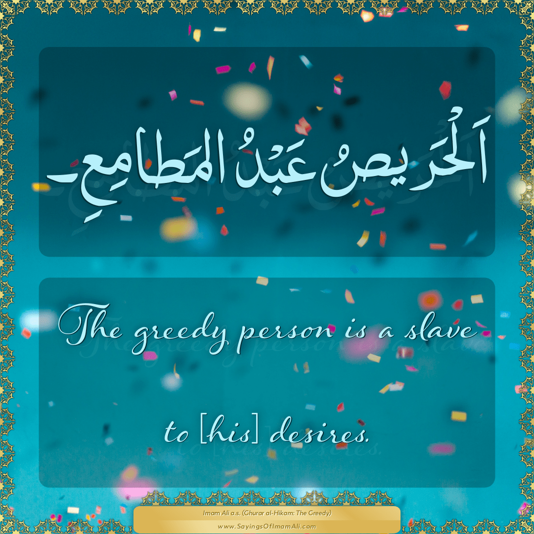 The greedy person is a slave to [his] desires.